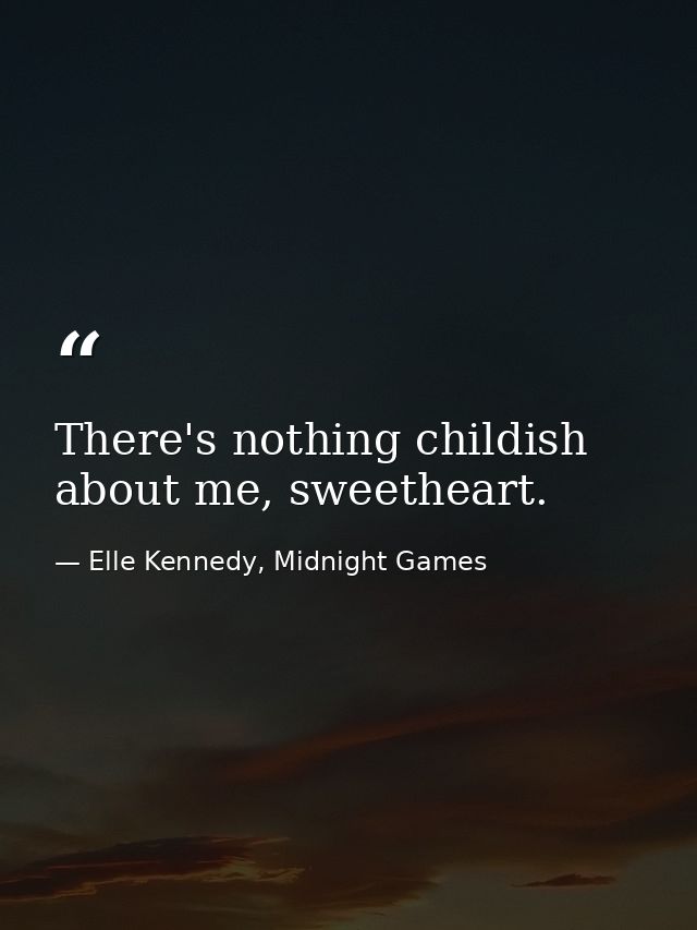 There's nothing childish about me, sweetheart. — Elle Kennedy, Midnight Games