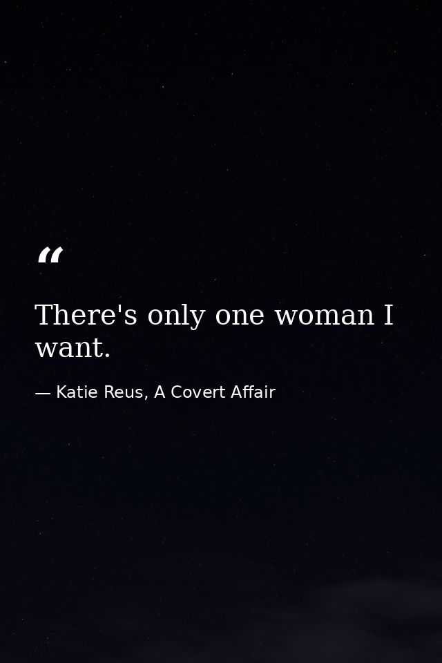 There's only one woman I want. — Katie Reus, A Covert Affair