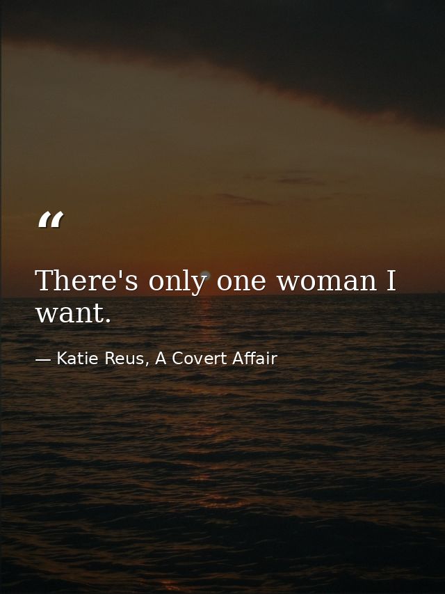 There's only one woman I want. — Katie Reus, A Covert Affair