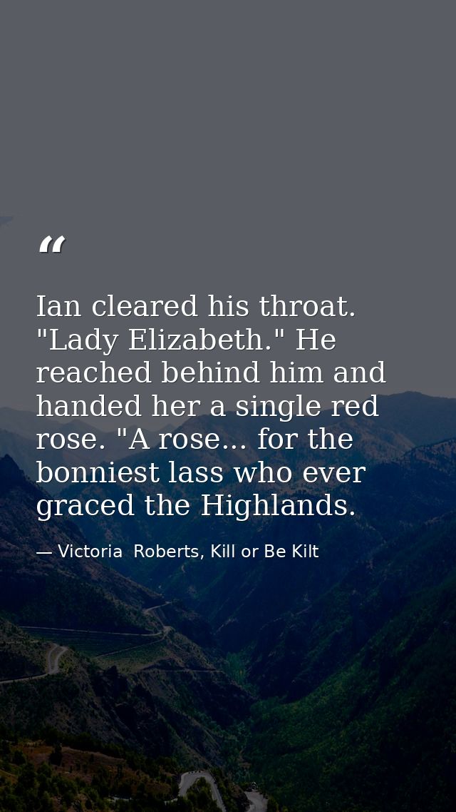 Ian cleared his throat. "Lady Elizabeth." He reached behind him and handed her a single red rose. "A rose... for the bon — Victoria  Roberts, Kill or Be Kilt