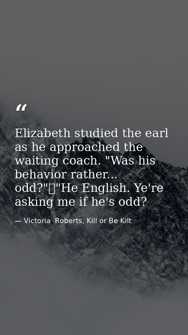 Elizabeth studied the earl as he approached the waiting coach. "Was his behavior rather... odd?"	"He English. Ye're aski — Victoria  Roberts, Kill or Be Kilt