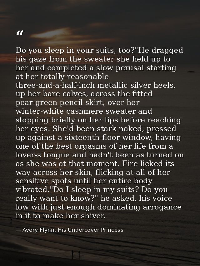 Do you sleep in your suits, too?"He dragged his gaze from the sweater she held up to her and completed a slow perusal st — Avery Flynn, His Undercover Princess