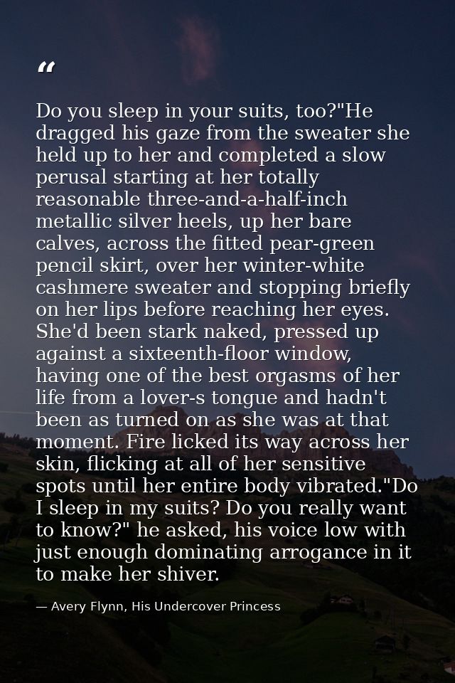 Do you sleep in your suits, too?"He dragged his gaze from the sweater she held up to her and completed a slow perusal st — Avery Flynn, His Undercover Princess