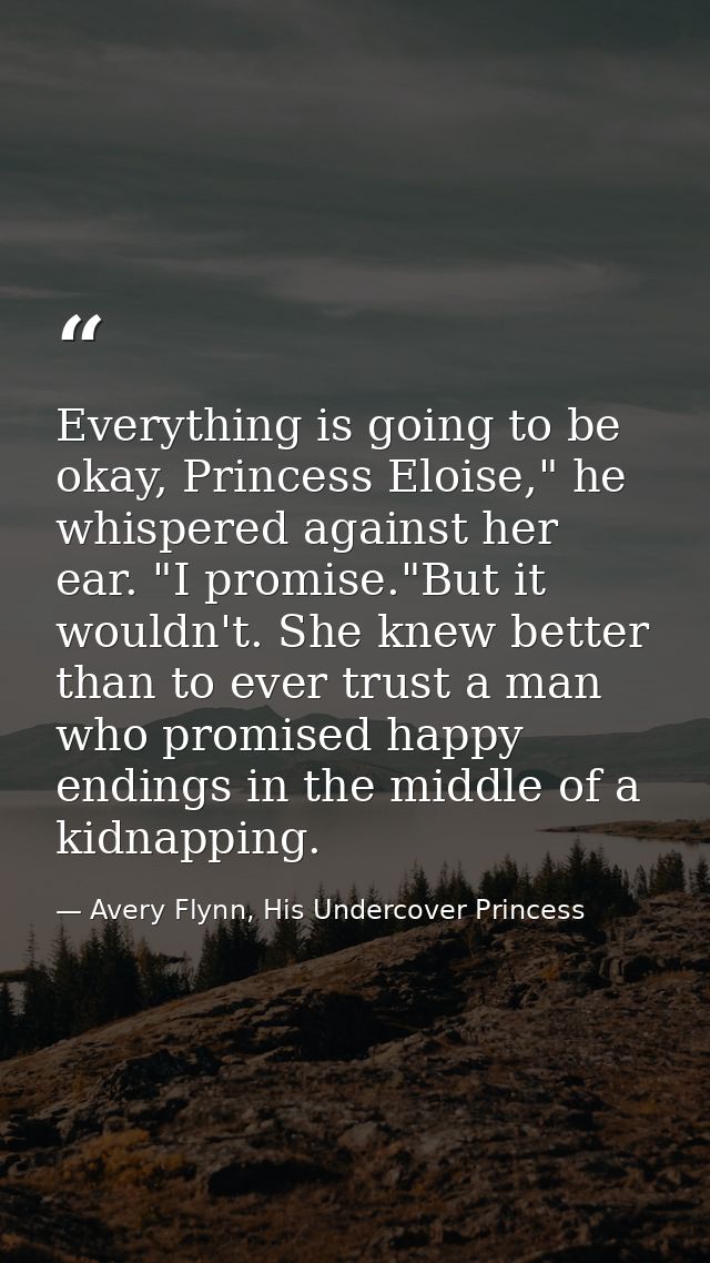 Everything is going to be okay, Princess Eloise," he whispered against her ear. "I promise."But it wouldn't. She knew be — Avery Flynn, His Undercover Princess