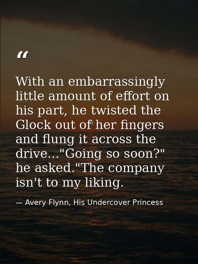 With an embarrassingly little amount of effort on his part, he twisted the Glock out of her fingers and flung it across  — Avery Flynn, His Undercover Princess