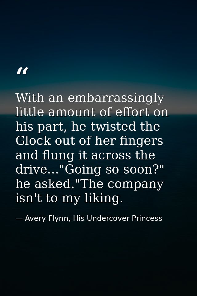 With an embarrassingly little amount of effort on his part, he twisted the Glock out of her fingers and flung it across  — Avery Flynn, His Undercover Princess