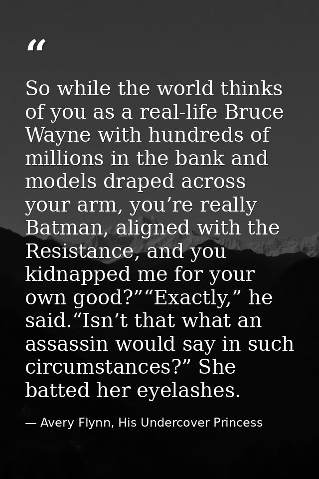 So while the world thinks of you as a real-life Bruce Wayne with hundreds of millions in the bank and models draped acro — Avery Flynn, His Undercover Princess