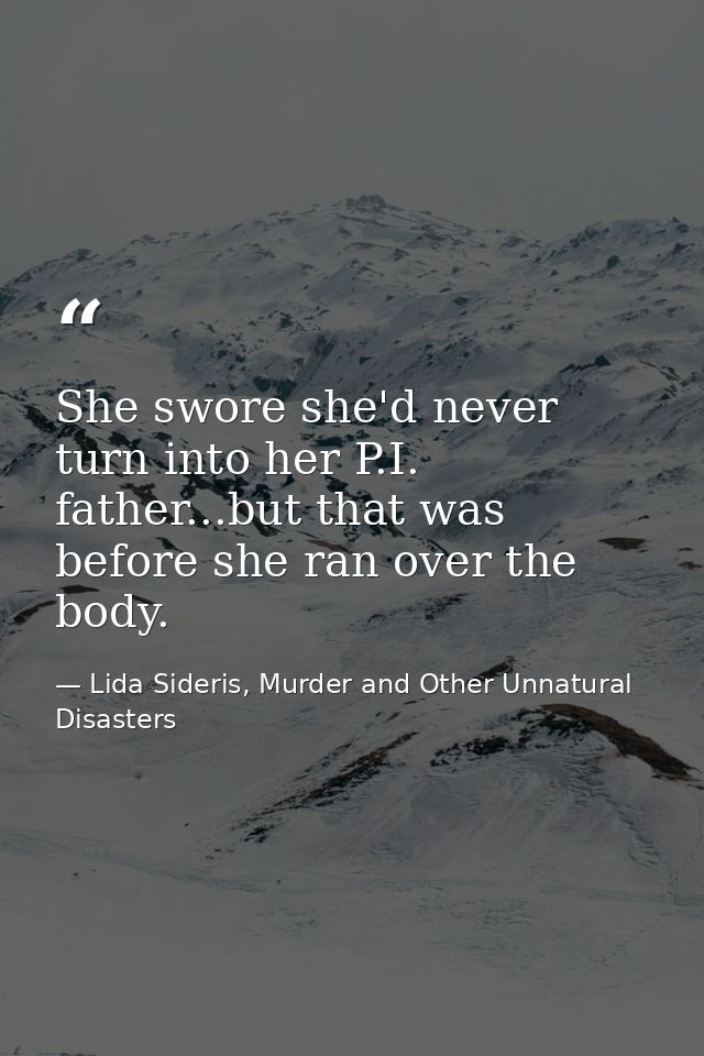 She swore she'd never turn into her P.I. father...but that was before she ran over the body. — Lida Sideris, Murder and Other Unnatural Disasters