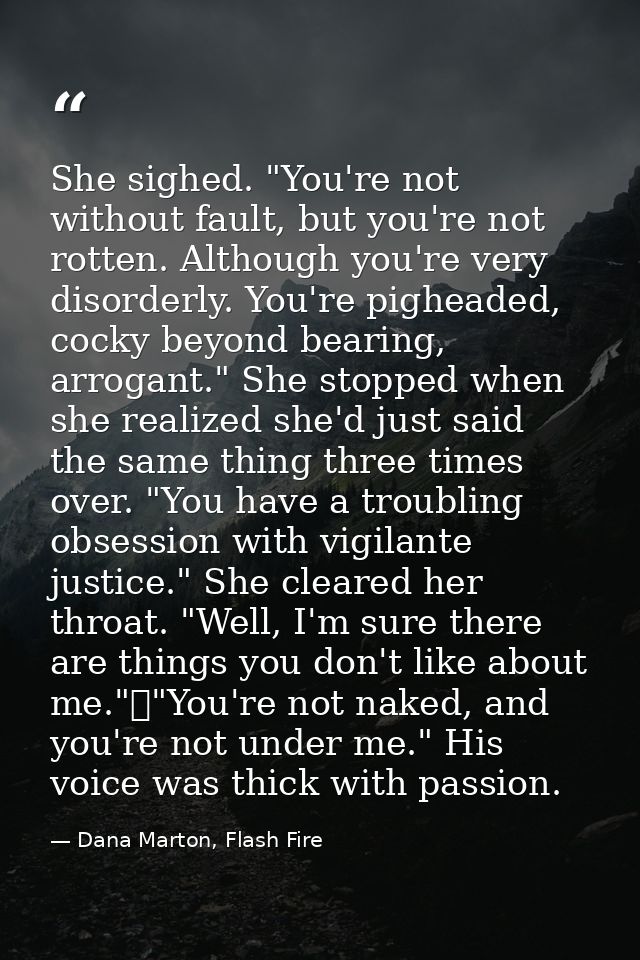 She sighed. "You're not without fault, but you're not rotten. Although you're very disorderly. You're pigheaded, cocky b — Dana Marton, Flash Fire