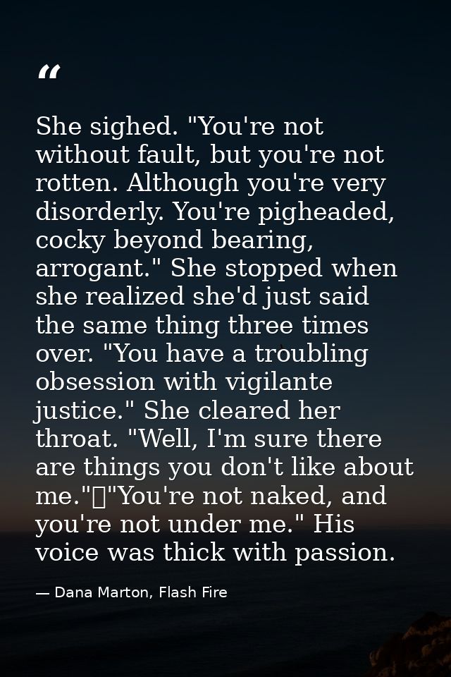 She sighed. "You're not without fault, but you're not rotten. Although you're very disorderly. You're pigheaded, cocky b — Dana Marton, Flash Fire