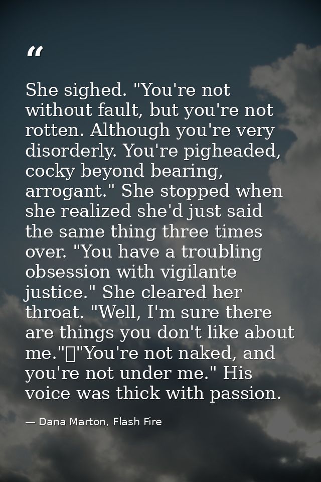 She sighed. "You're not without fault, but you're not rotten. Although you're very disorderly. You're pigheaded, cocky b — Dana Marton, Flash Fire