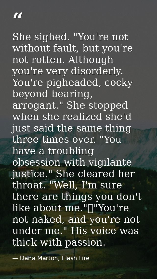 She sighed. "You're not without fault, but you're not rotten. Although you're very disorderly. You're pigheaded, cocky b — Dana Marton, Flash Fire