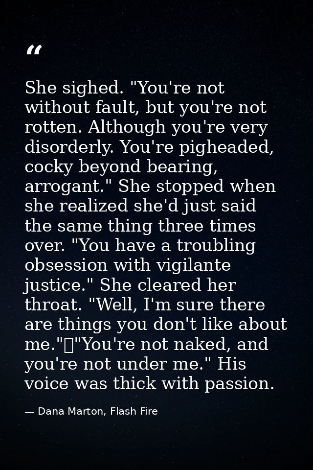 She sighed. "You're not without fault, but you're not rotten. Although you're very disorderly. You're pigheaded, cocky b — Dana Marton, Flash Fire