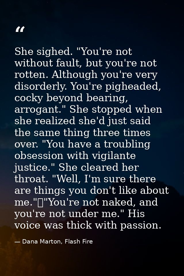 She sighed. "You're not without fault, but you're not rotten. Although you're very disorderly. You're pigheaded, cocky b — Dana Marton, Flash Fire