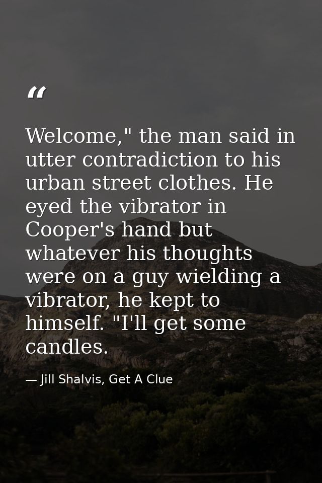Welcome," the man said in utter contradiction to his urban street clothes. He eyed the vibrator in Cooper's hand but wha — Jill Shalvis, Get A Clue