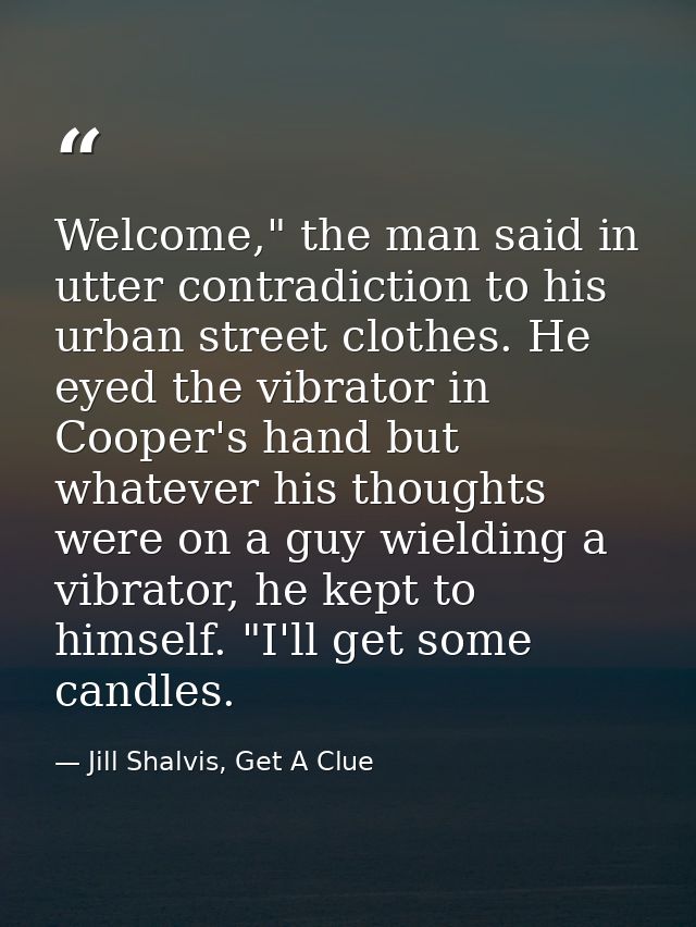 Welcome," the man said in utter contradiction to his urban street clothes. He eyed the vibrator in Cooper's hand but wha — Jill Shalvis, Get A Clue