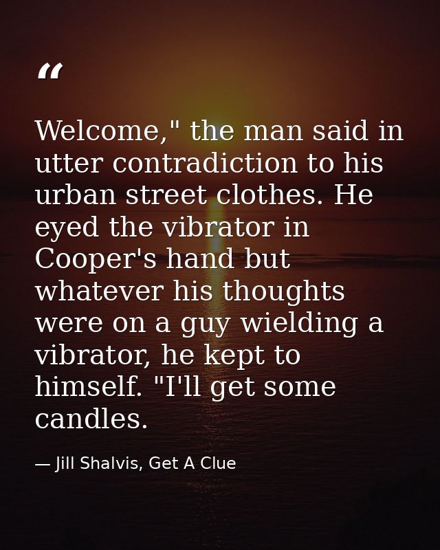 Welcome," the man said in utter contradiction to his urban street clothes. He eyed the vibrator in Cooper's hand but wha — Jill Shalvis, Get A Clue