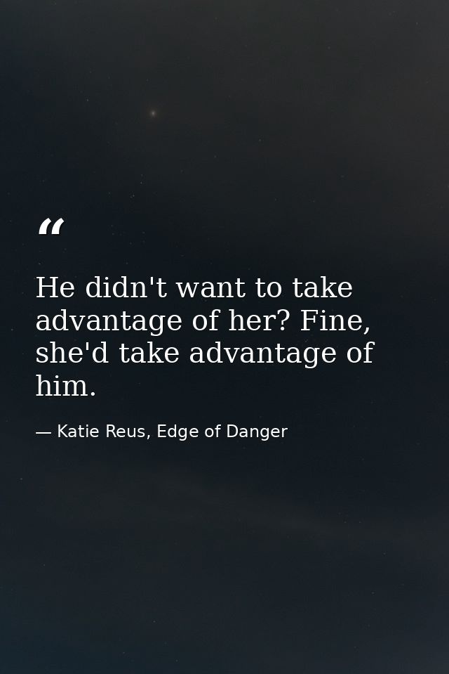 He didn't want to take advantage of her? Fine, she'd take advantage of him. — Katie Reus, Edge of Danger