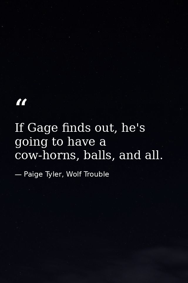 If Gage finds out, he's going to have a cow-horns, balls, and all. — Paige Tyler, Wolf Trouble