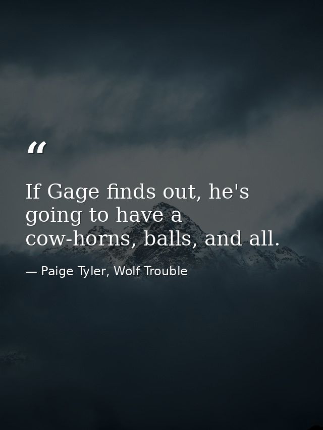 If Gage finds out, he's going to have a cow-horns, balls, and all. — Paige Tyler, Wolf Trouble