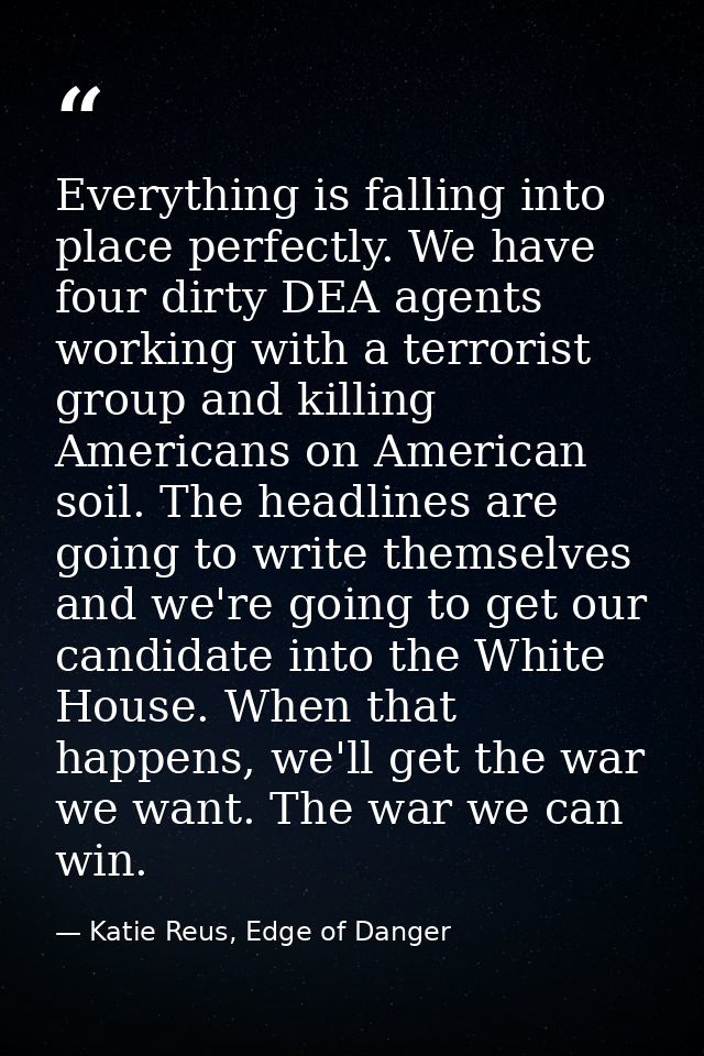 Everything is falling into place perfectly. We have four dirty DEA agents working with a terrorist group and killing Ame — Katie Reus, Edge of Danger