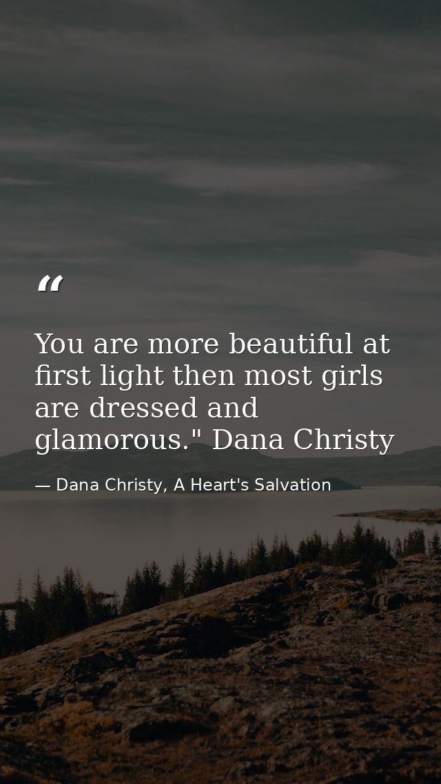 You are more beautiful at first light then most girls are dressed and glamorous." Dana Christy — Dana Christy, A Heart's Salvation