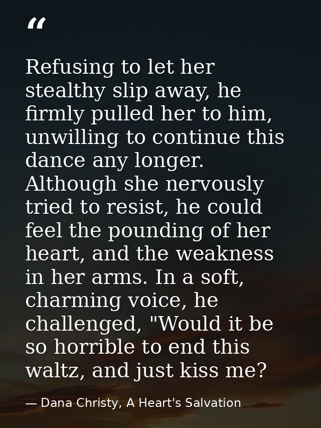 Refusing to let her stealthy slip away, he firmly pulled her to him, unwilling to continue this dance any longer. Althou — Dana Christy, A Heart's Salvation