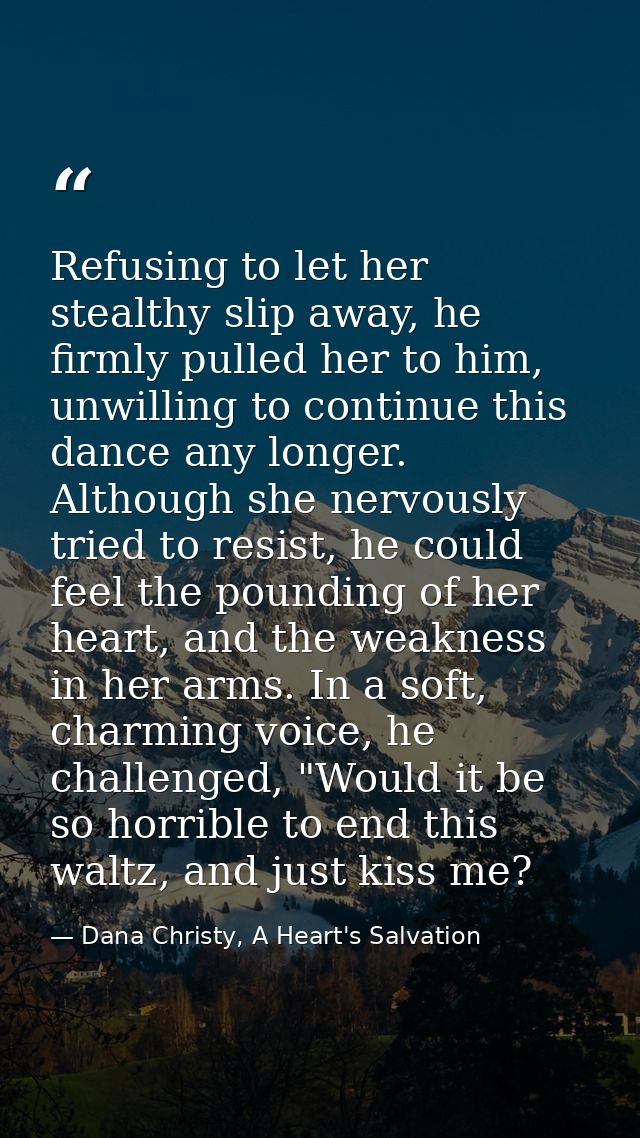 Refusing to let her stealthy slip away, he firmly pulled her to him, unwilling to continue this dance any longer. Althou — Dana Christy, A Heart's Salvation