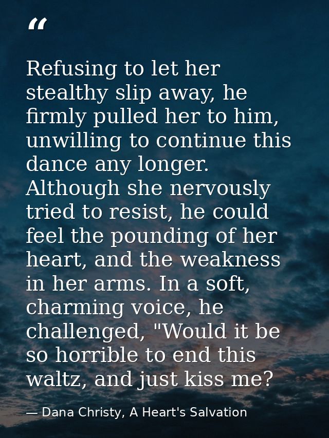 Refusing to let her stealthy slip away, he firmly pulled her to him, unwilling to continue this dance any longer. Althou — Dana Christy, A Heart's Salvation