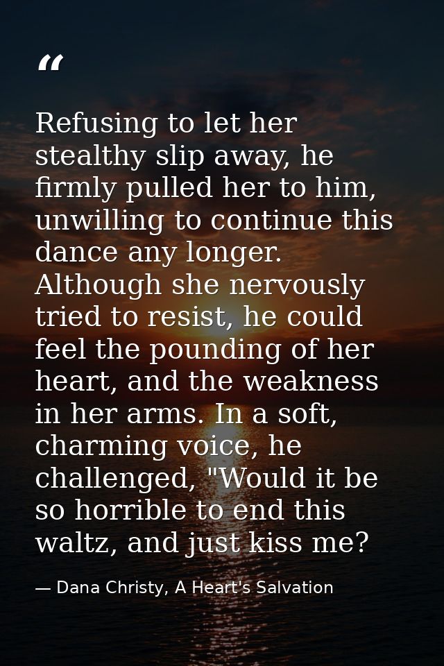 Refusing to let her stealthy slip away, he firmly pulled her to him, unwilling to continue this dance any longer. Althou — Dana Christy, A Heart's Salvation