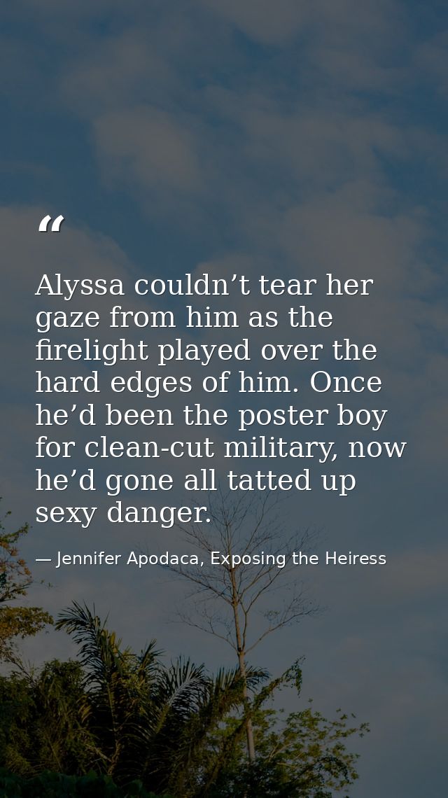 Alyssa couldn’t tear her gaze from him as the firelight played over the hard edges of him. Once he’d been the poster boy — Jennifer Apodaca, Exposing the Heiress