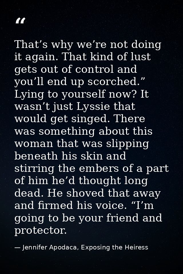 That’s why we’re not doing it again. That kind of lust gets out of control and you’ll end up scorched.” Lying to yoursel — Jennifer Apodaca, Exposing the Heiress