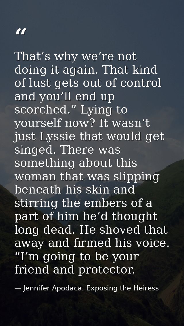That’s why we’re not doing it again. That kind of lust gets out of control and you’ll end up scorched.” Lying to yoursel — Jennifer Apodaca, Exposing the Heiress