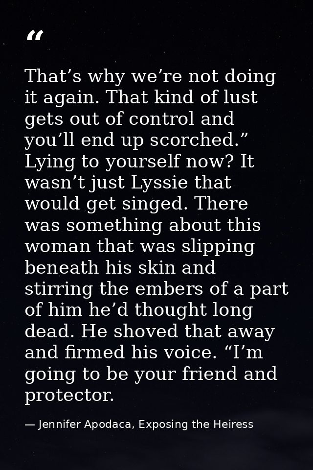 That’s why we’re not doing it again. That kind of lust gets out of control and you’ll end up scorched.” Lying to yoursel — Jennifer Apodaca, Exposing the Heiress