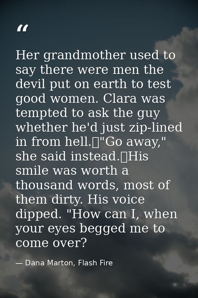 Her grandmother used to say there were men the devil put on earth to test good women. Clara was tempted to ask the guy w — Dana Marton, Flash Fire