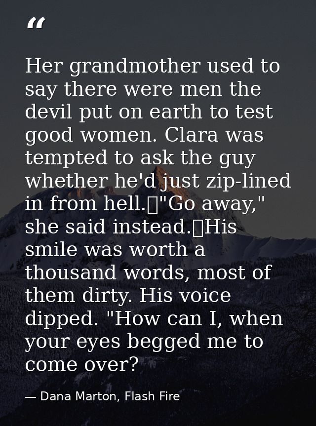 Her grandmother used to say there were men the devil put on earth to test good women. Clara was tempted to ask the guy w — Dana Marton, Flash Fire