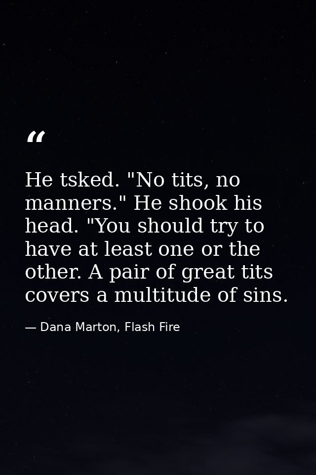 He tsked. "No tits, no manners." He shook his head. "You should try to have at least one or the other. A pair of great t — Dana Marton, Flash Fire