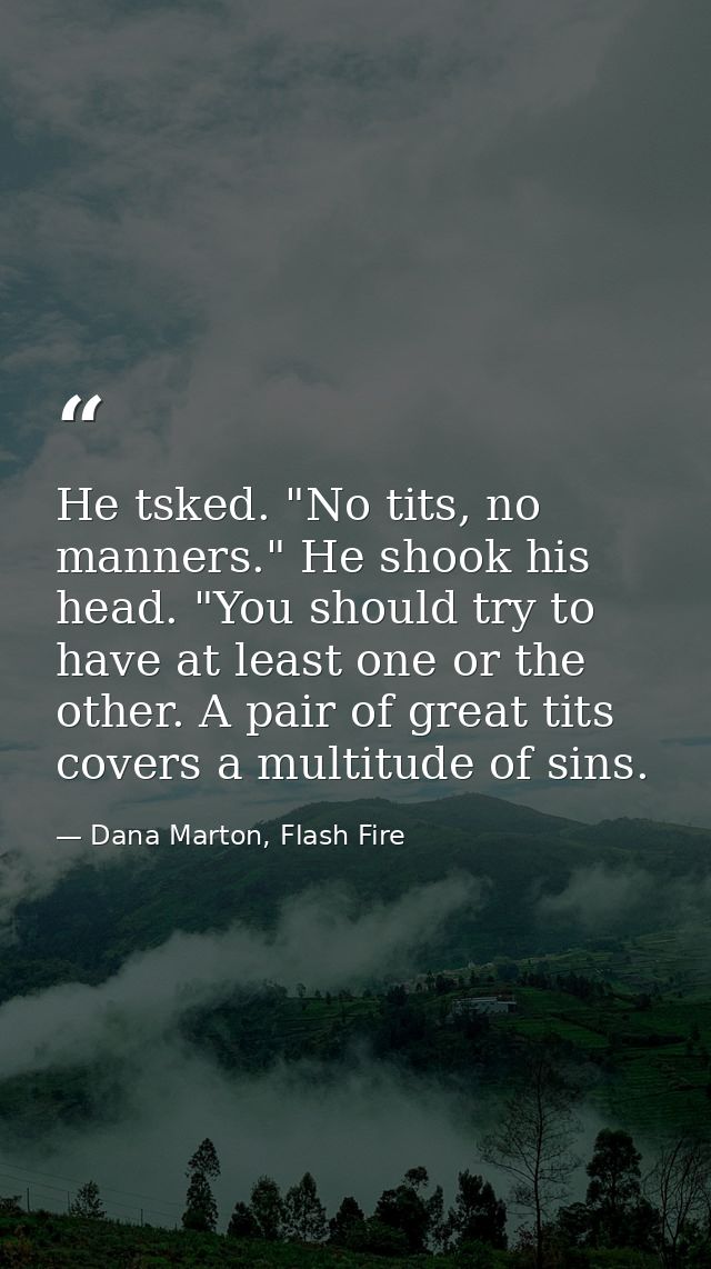 He tsked. "No tits, no manners." He shook his head. "You should try to have at least one or the other. A pair of great t — Dana Marton, Flash Fire