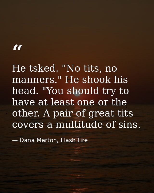 He tsked. "No tits, no manners." He shook his head. "You should try to have at least one or the other. A pair of great t — Dana Marton, Flash Fire