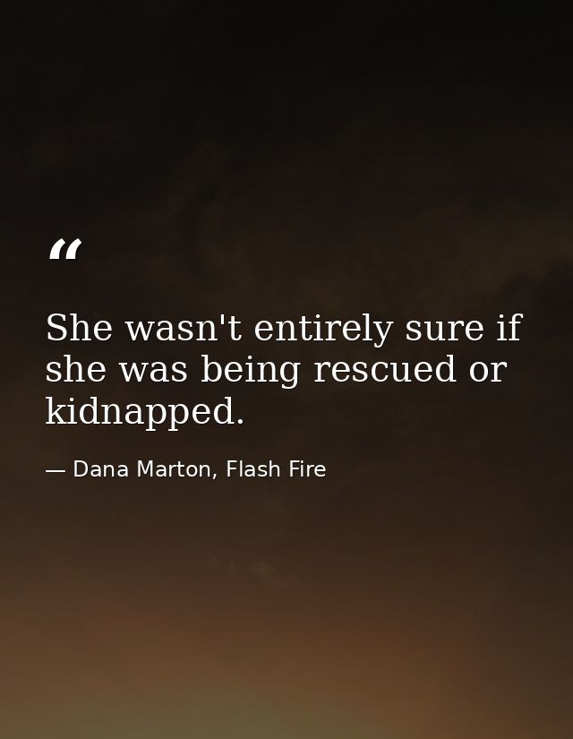 She wasn't entirely sure if she was being rescued or kidnapped. — Dana Marton, Flash Fire