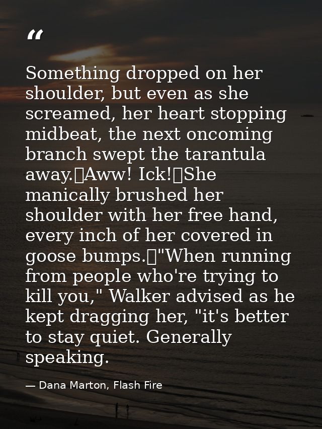 Something dropped on her shoulder, but even as she screamed, her heart stopping midbeat, the next oncoming branch swept  — Dana Marton, Flash Fire