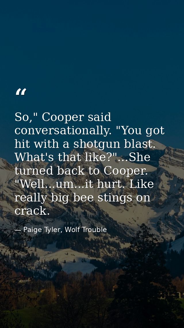 So," Cooper said conversationally. "You got hit with a shotgun blast. What's that like?"...She turned back to Cooper. "W — Paige Tyler, Wolf Trouble