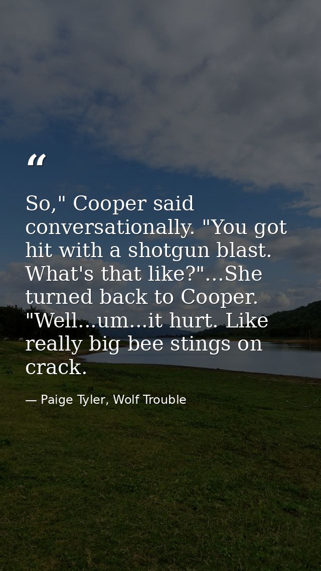 So," Cooper said conversationally. "You got hit with a shotgun blast. What's that like?"...She turned back to Cooper. "W — Paige Tyler, Wolf Trouble
