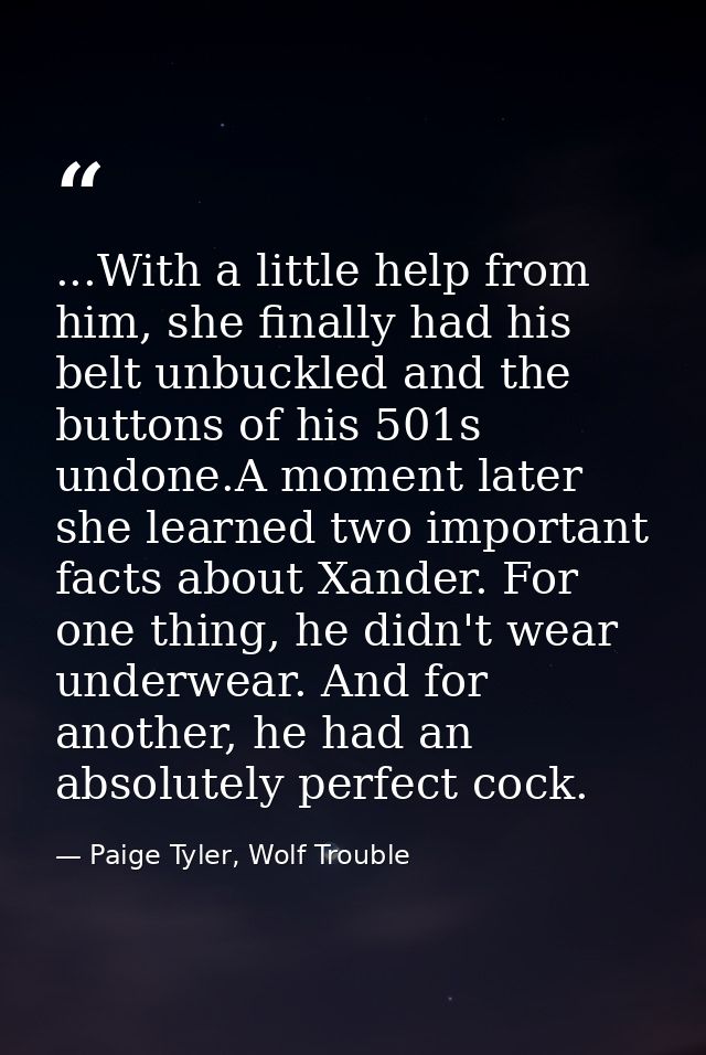 ...With a little help from him, she finally had his belt unbuckled and the buttons of his 501s undone.A moment later she — Paige Tyler, Wolf Trouble