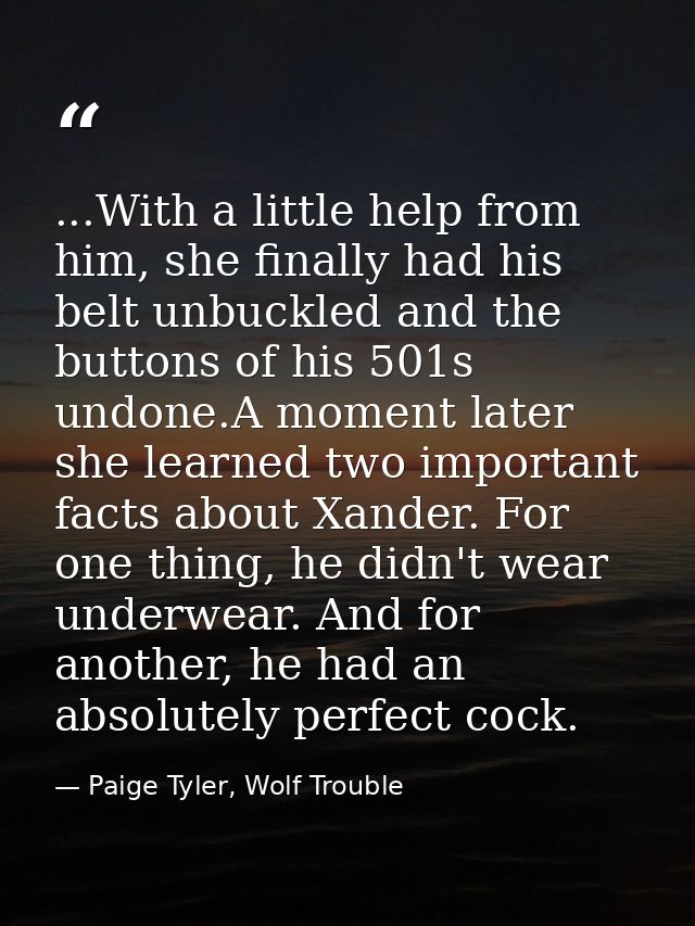 ...With a little help from him, she finally had his belt unbuckled and the buttons of his 501s undone.A moment later she — Paige Tyler, Wolf Trouble