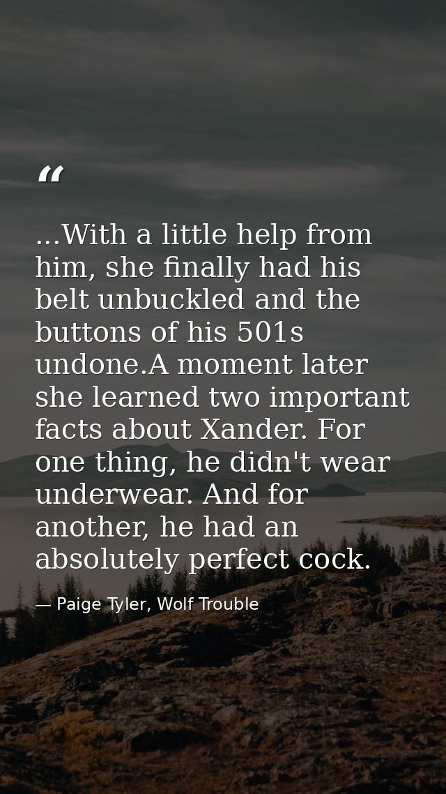 ...With a little help from him, she finally had his belt unbuckled and the buttons of his 501s undone.A moment later she — Paige Tyler, Wolf Trouble