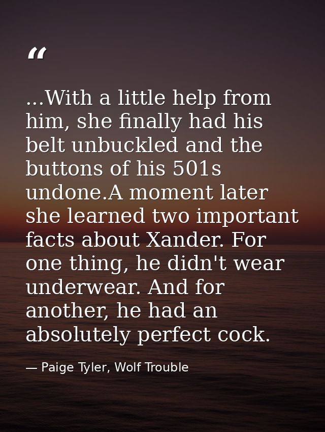 ...With a little help from him, she finally had his belt unbuckled and the buttons of his 501s undone.A moment later she — Paige Tyler, Wolf Trouble