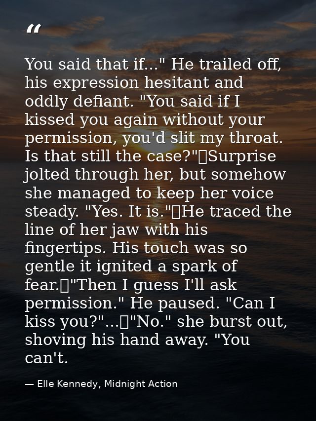 You said that if..." He trailed off, his expression hesitant and oddly defiant. "You said if I kissed you again without  — Elle Kennedy, Midnight Action