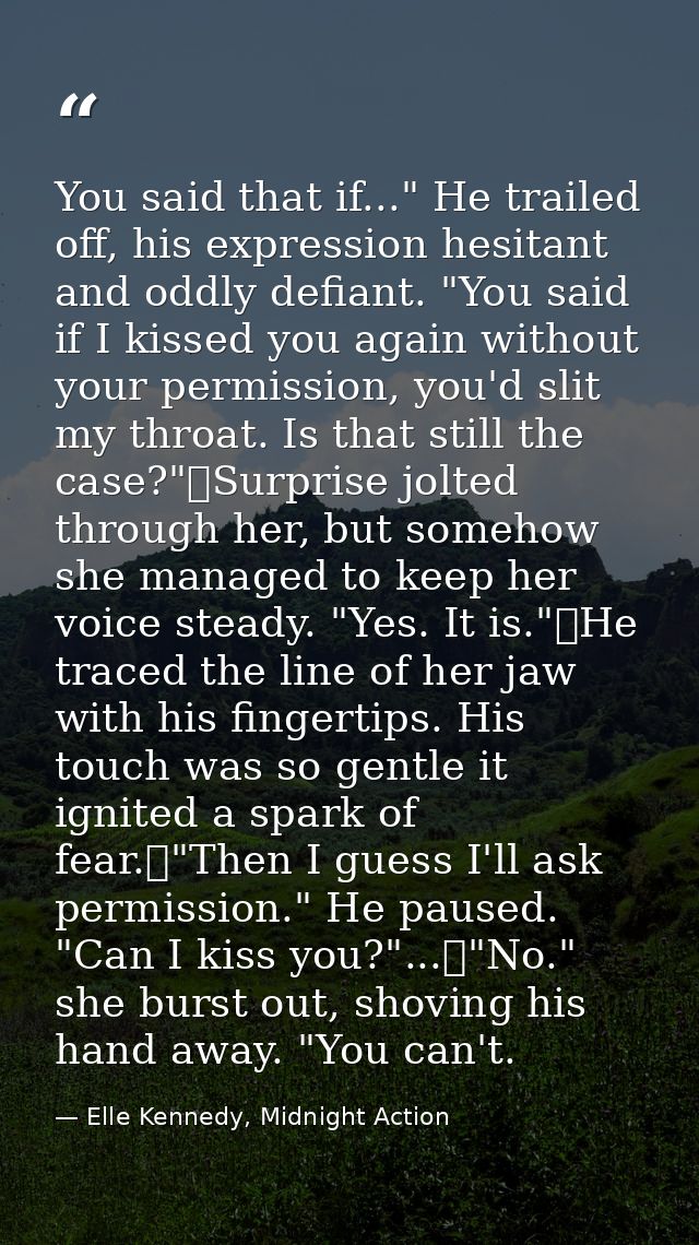 You said that if..." He trailed off, his expression hesitant and oddly defiant. "You said if I kissed you again without  — Elle Kennedy, Midnight Action