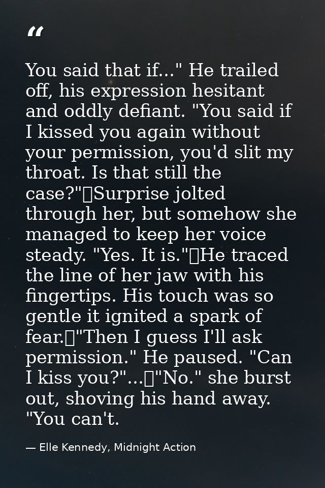 You said that if..." He trailed off, his expression hesitant and oddly defiant. "You said if I kissed you again without  — Elle Kennedy, Midnight Action